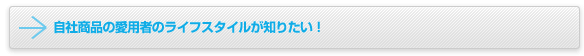 ���Џ��i�̈��p�҂̃��C�t�X�^�C�����m�肽���I